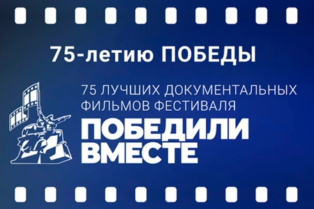 75-летию ПОБЕДЫ –75 лучших документальных фильмов Фестиваля «ПОБЕДИЛИ ВМЕСТЕ»
